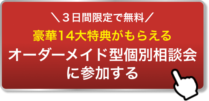 ＼3日間限定で無料／ 豪華14大特典がもらえる オーダーメイド型個別相談会に参加する